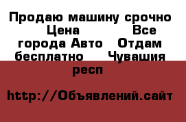 Продаю машину срочно!!! › Цена ­ 5 000 - Все города Авто » Отдам бесплатно   . Чувашия респ.